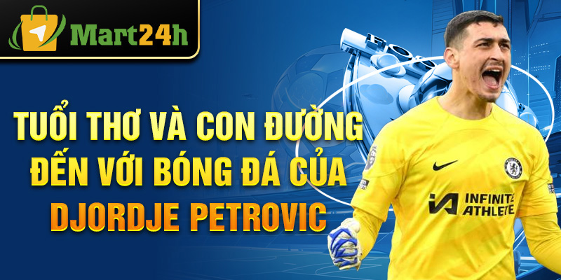 Tuổi thơ và con đường đến với bóng đá của Djordje Petrovic