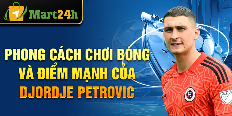 Phong cách chơi bóng và điểm mạnh của Djordje Petrovic