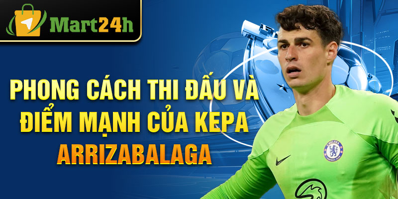 Phong cách thi đấu và điểm mạnh của Kepa Arrizabalaga