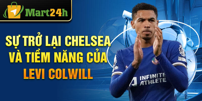 Sự trở lại Chelsea và tiềm năng của Levi Colwill