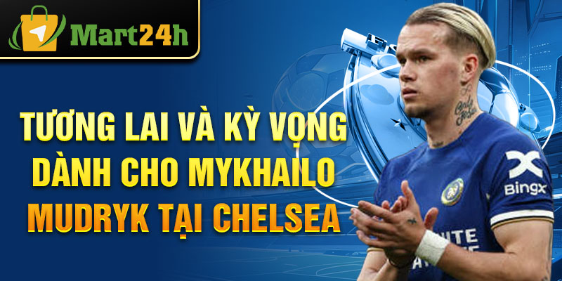 Tương lai và kỳ vọng dành cho Mykhailo Mudryk tại Chelsea