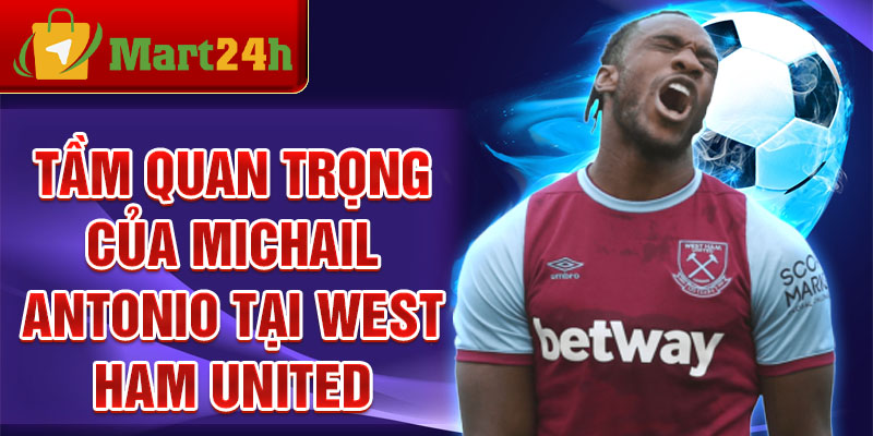 Tầm quan trọng của Michail Antonio tại West Ham United