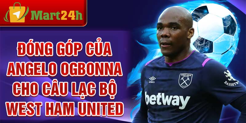 Đóng góp của Angelo Ogbonna cho câu lạc bộ West Ham United