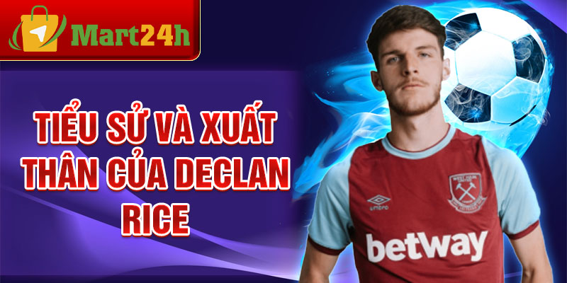 Tiểu sử và xuất thân của Declan Rice