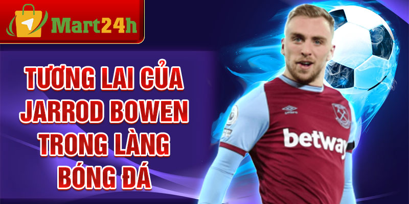 Tương lai của Jarrod Bowen trong làng bóng đá